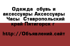 Одежда, обувь и аксессуары Аксессуары - Часы. Ставропольский край,Пятигорск г.